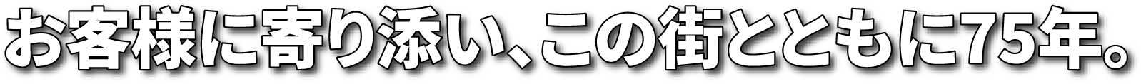 お客様に寄り添い、この街とともに75年。