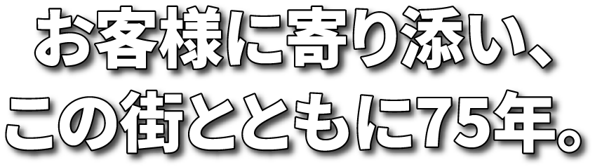 お客様に寄り添い、この街とともに75年。