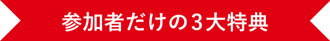 参加者だけの3大特典