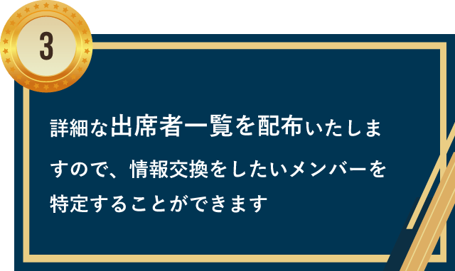 詳細な出席者一覧を配布いたしますので、情報交換をしたいメンバーを特定することができます