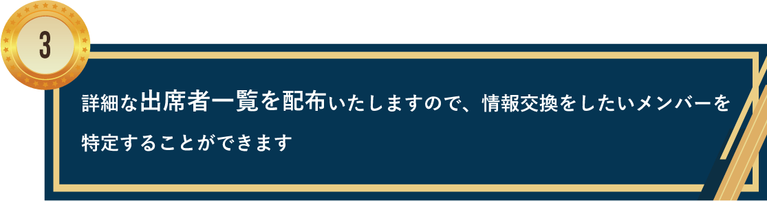 詳細な出席者一覧を配布いたしますので、情報交換をしたいメンバーを特定することができます